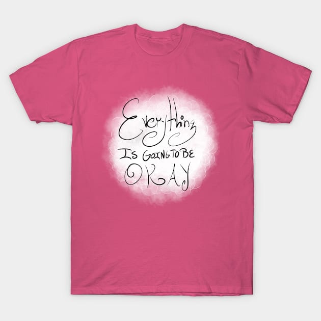 Everything Is Going To Be Okay T-Shirt by RoAnnaSylver